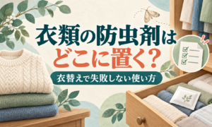 衣類の防虫剤はどこに置く?衣替えで失敗しない使い方